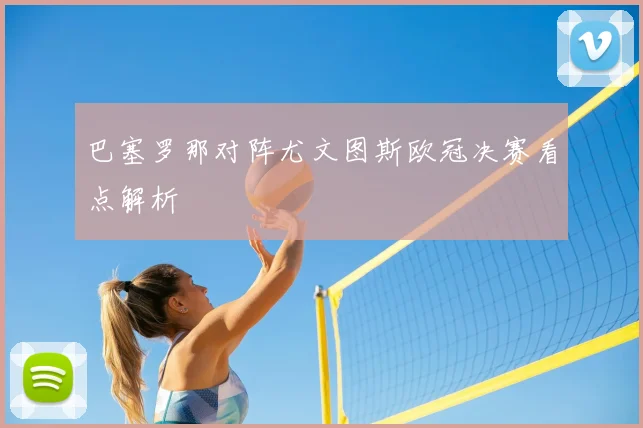 巴塞罗那对阵尤文图斯欧冠决赛看点解析