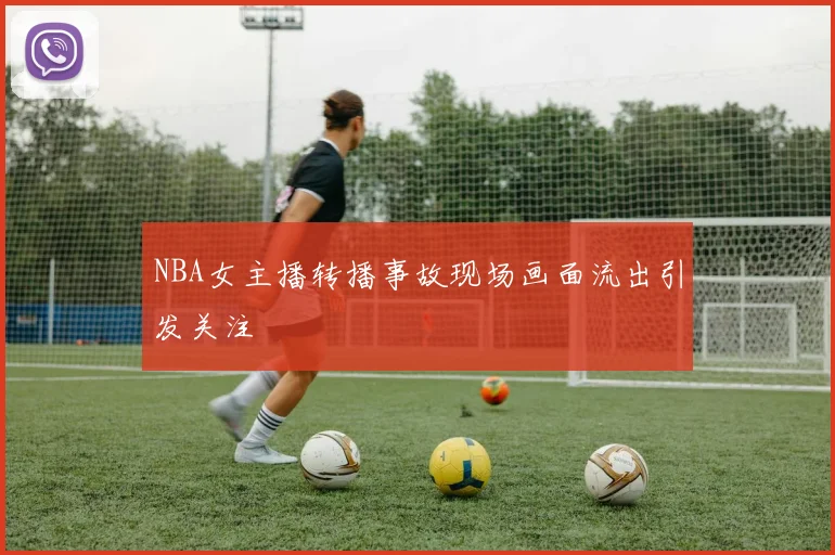 NBA女主播转播事故现场画面流出引发关注