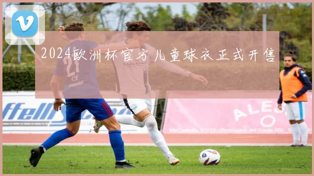 2024欧洲杯官方儿童球衣正式开售