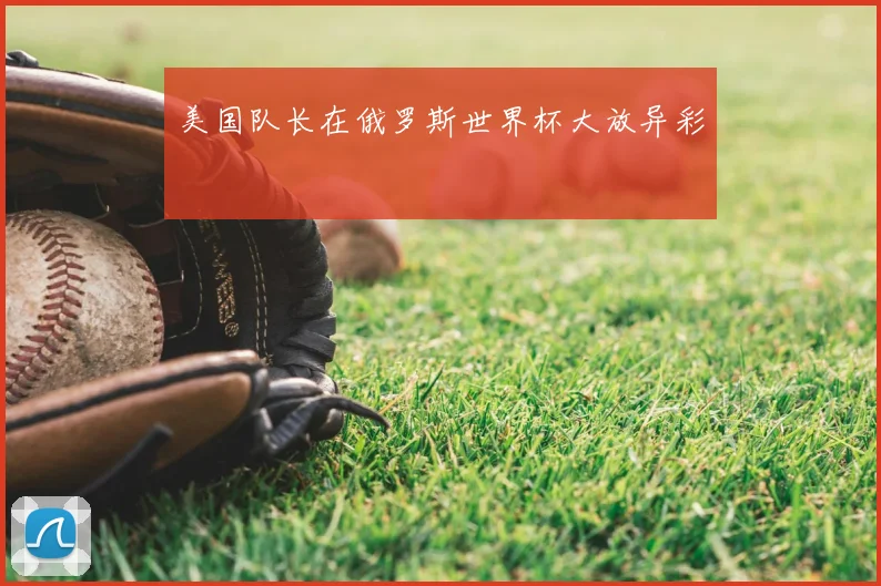 美国队长在俄罗斯世界杯大放异彩