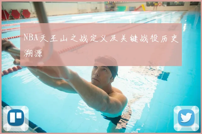 NBA天王山之战定义及关键战役历史溯源