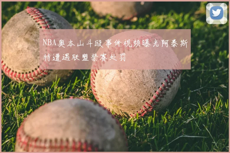 NBA奥本山斗殴事件视频曝光阿泰斯特遭遇联盟禁赛处罚