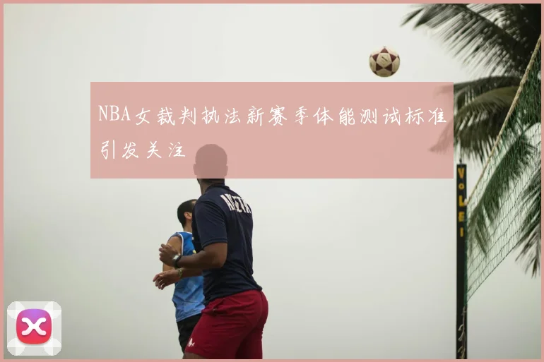 NBA女裁判执法新赛季体能测试标准引发关注