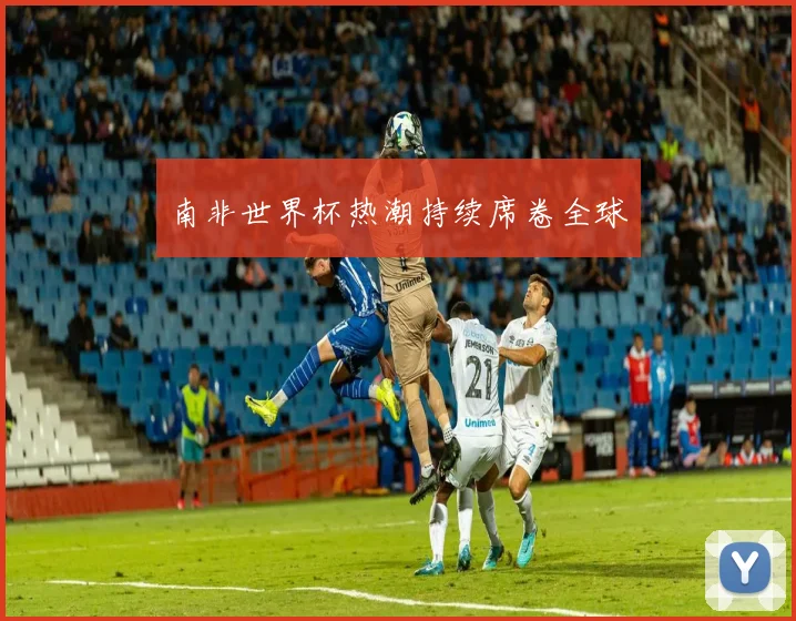 南非世界杯热潮持续席卷全球