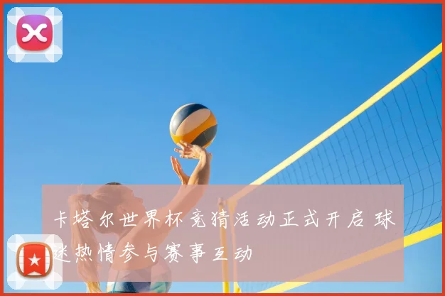 卡塔尔世界杯竞猜活动正式开启 球迷热情参与赛事互动