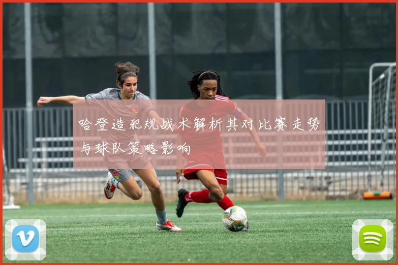 哈登造犯规战术解析其对比赛走势与球队策略影响