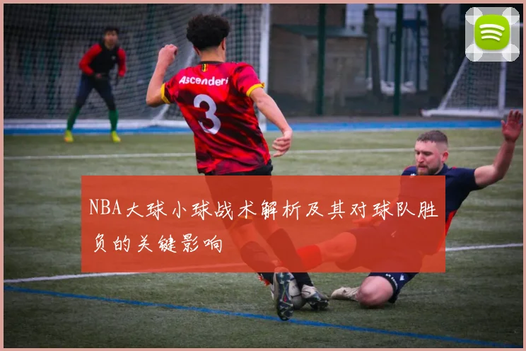 NBA大球小球战术解析及其对球队胜负的关键影响