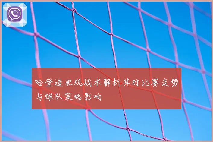哈登造犯规战术解析其对比赛走势与球队策略影响