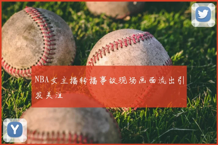 NBA女主播转播事故现场画面流出引发关注